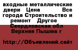  входные металлические двери › Цена ­ 5 360 - Все города Строительство и ремонт » Другое   . Свердловская обл.,Верхняя Пышма г.